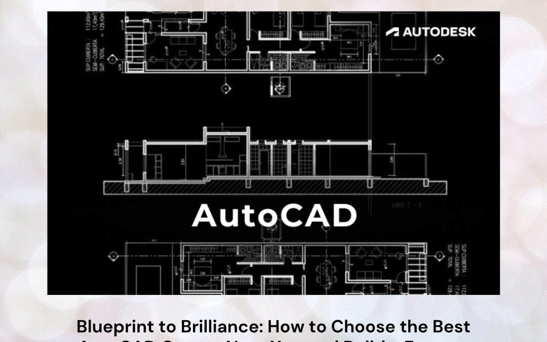 Blueprint to Brilliance: How to Choose the Best AutoCAD Course Near You and Build a Future-Ready Career