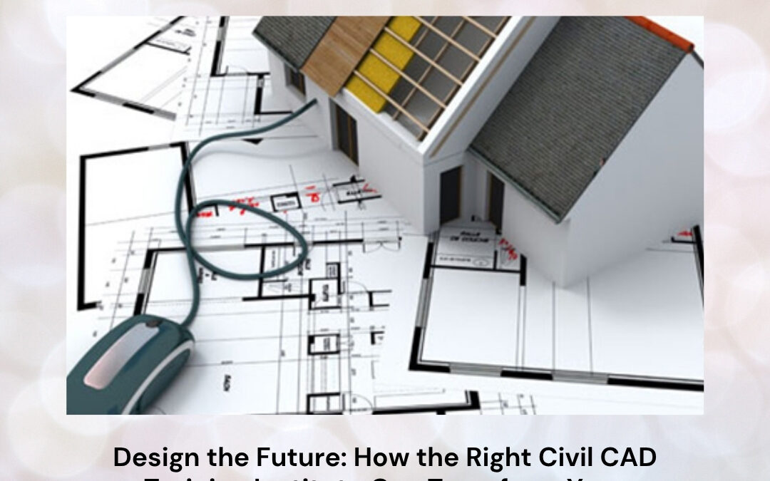 Design the Future: How the Right Civil CAD Training Institute Can Transform Your Engineering Career