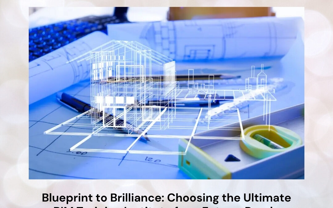 Blueprint to Brilliance: Choosing the Ultimate BIM Training Institute for a Future-Ready Construction Career
