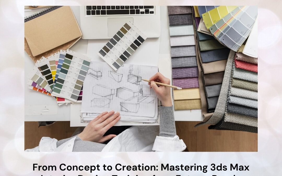 From Concept to Creation: Mastering 3ds Max Interior Design Training for a Future-Ready Career
