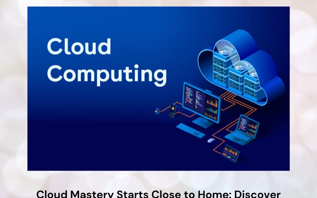 Cloud Mastery Starts Close to Home: Discover the Right Cloud Computing Course Near Me
