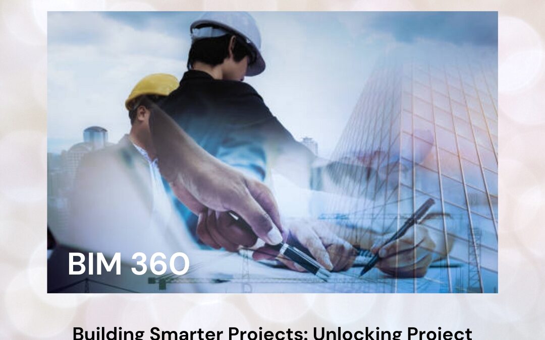 Building Smarter Projects: Unlocking Project Management Excellence with BIM 360 Training