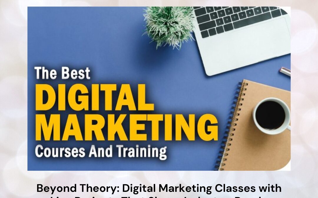 Beyond Theory: Digital Marketing Classes with Live Projects That Shape Industry-Ready Professionals