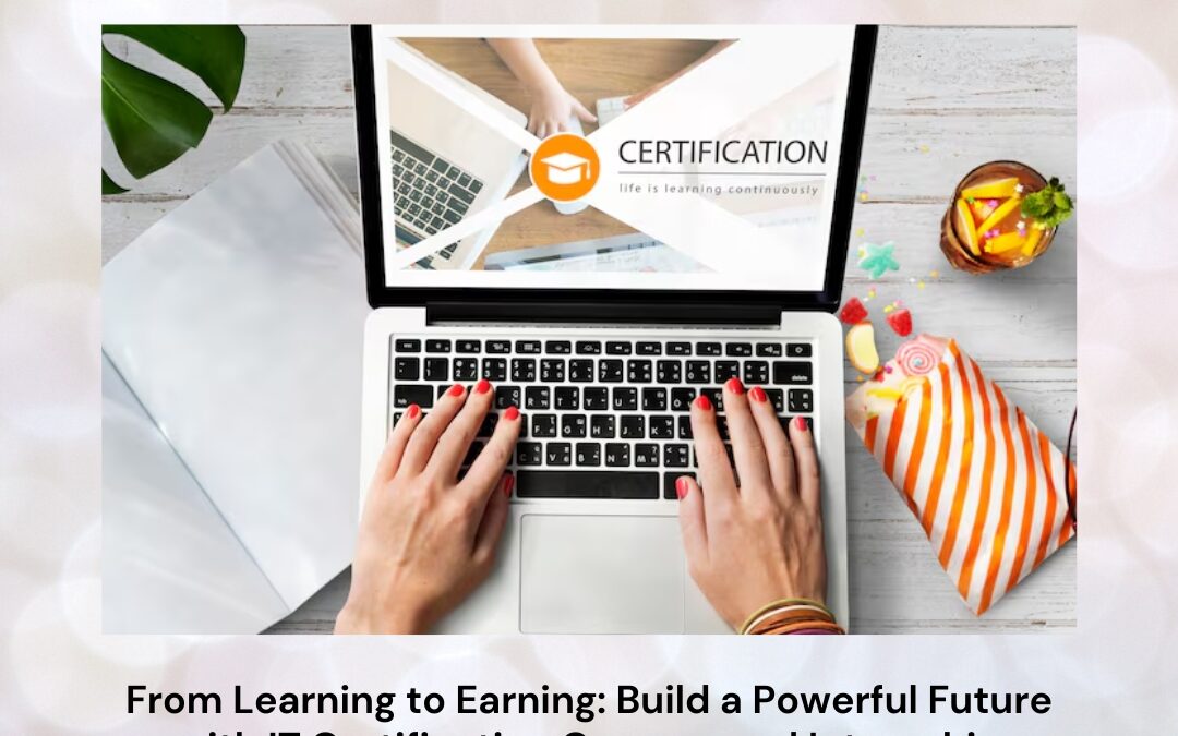 From Learning to Earning: Build a Powerful Future with IT Certification Courses and Internship Training