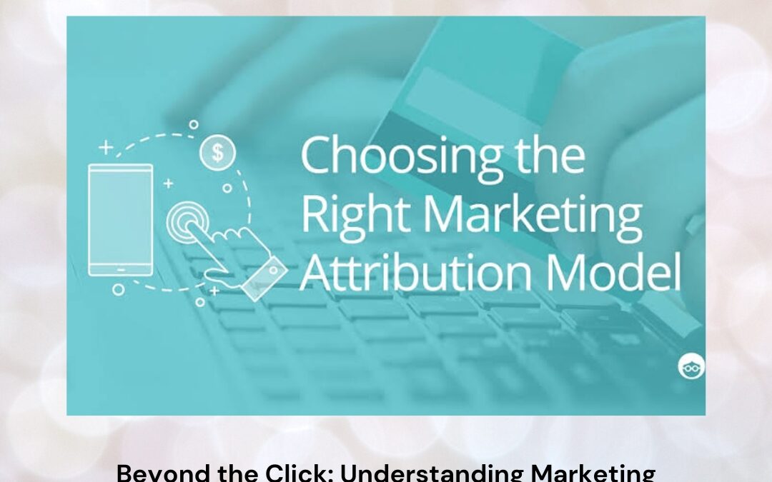 Beyond the Click: Understanding Marketing Attribution Models for Smarter Business Growth