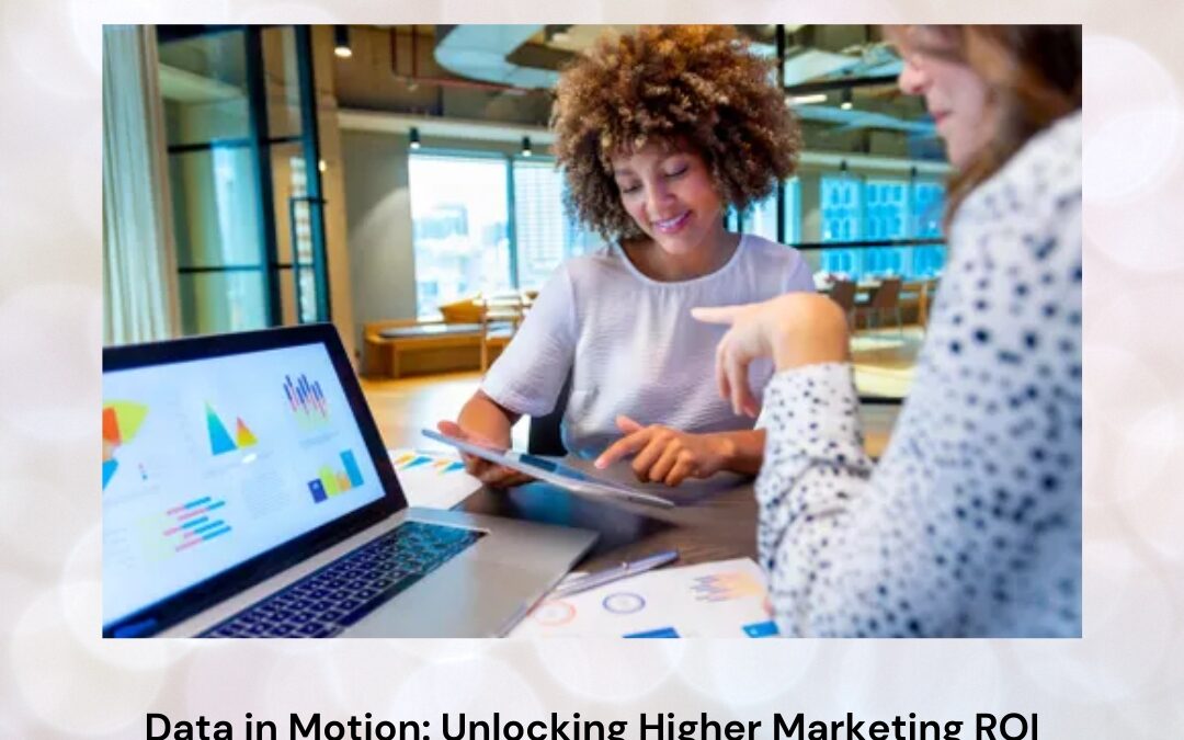 Data in Motion: Unlocking Higher Marketing ROI Through Real-Time Campaign Optimization