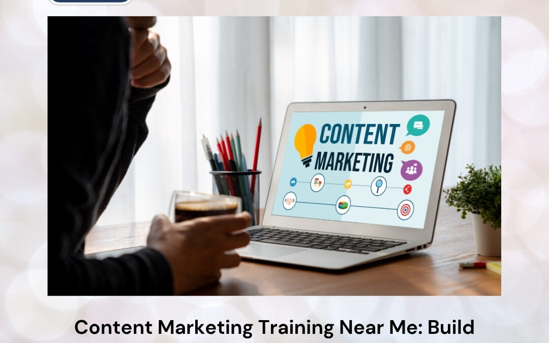 Content Marketing Training Near Me: Build Powerful Marketing Skills That Drive Real Business Growth