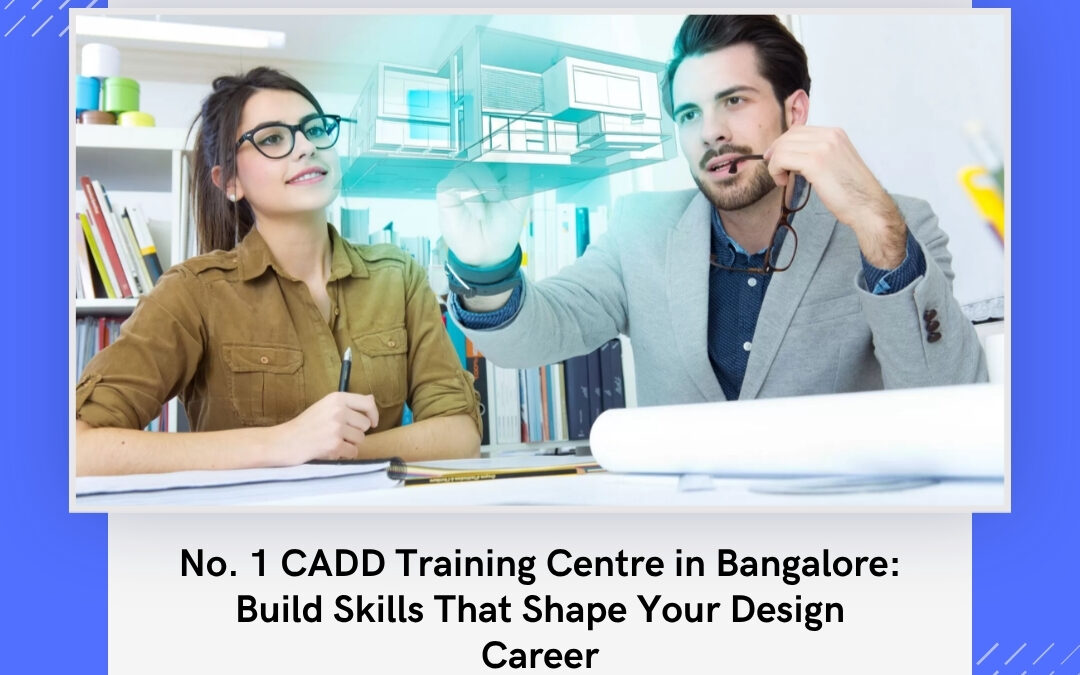 No. 1 CADD Training Centre in Bangalore: Build Skills That Shape Your Design Career