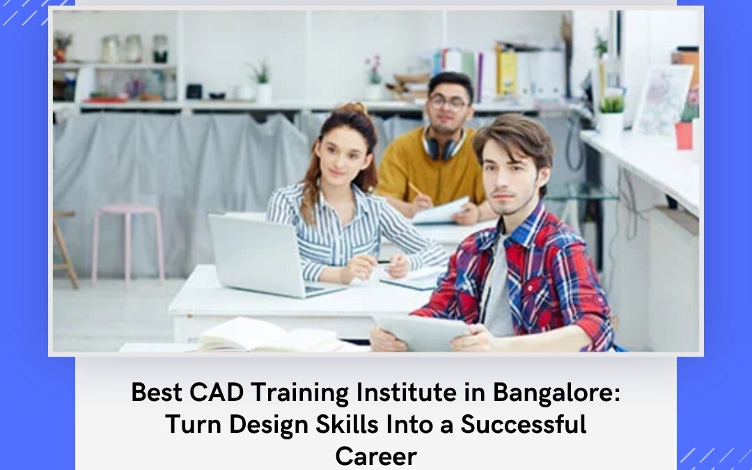 Best CAD Training Institute in Bangalore: Turn Design Skills Into a Successful Career