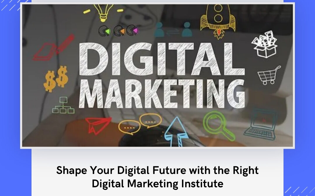 Shape Your Digital Future with the Right Digital Marketing Institute