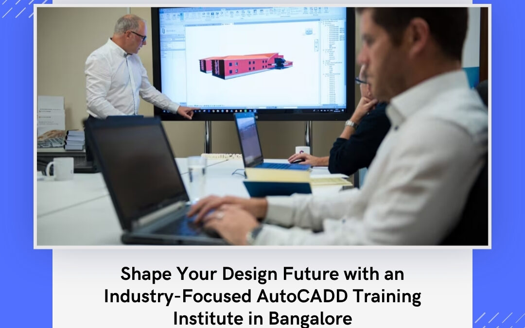 Shape Your Design Future with an Industry-Focused AutoCADD Training Institute in Bangalore